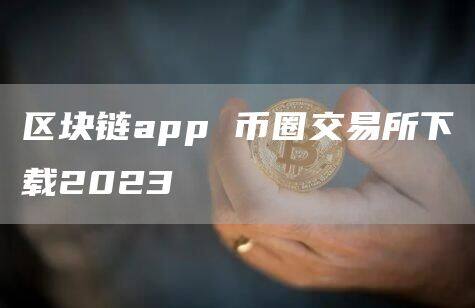 区块链app 币圈交易所下载2023-第1张图片-欧意下载